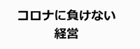 コロナに負けない経営